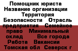 Помощник юриста › Название организации ­ Территория Безопасности › Отрасль предприятия ­ Семейное право › Минимальный оклад ­ 1 - Все города Работа » Вакансии   . Томская обл.,Северск г.